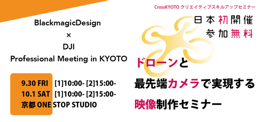 CrossKYOTOクリエイティブスキルアップセミナー 日本初開催BlackmagicDesign × DJI　Professional Meeting in KYOTO ドローンと最先端カメラで実現する映像制作セミナー