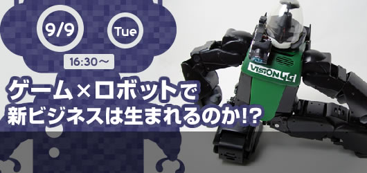 「ゲーム」×「ロボット」で新ビジネスは生まれるのか！？